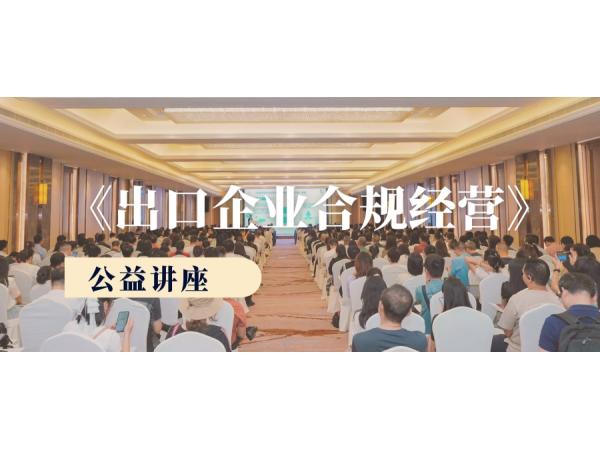 “出口企業(yè)合規(guī)經營公益講座”順利舉辦